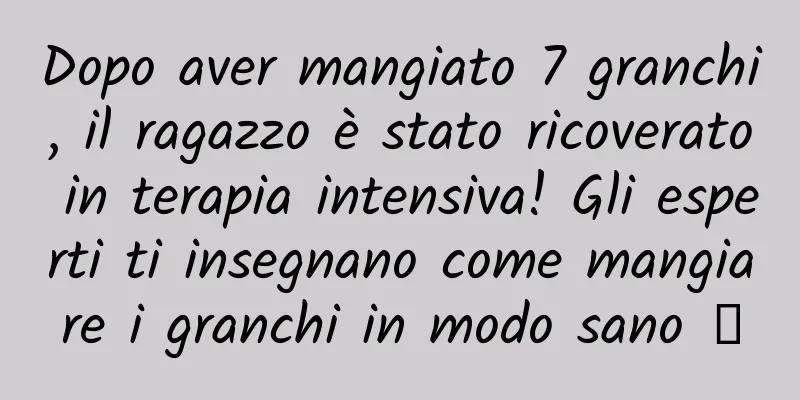 Dopo aver mangiato 7 granchi, il ragazzo è stato ricoverato in terapia intensiva! Gli esperti ti insegnano come mangiare i granchi in modo sano →