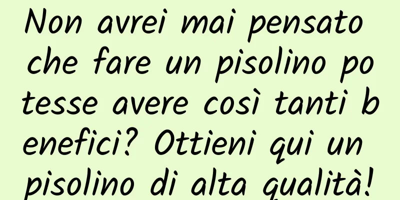 Non avrei mai pensato che fare un pisolino potesse avere così tanti benefici? Ottieni qui un pisolino di alta qualità!
