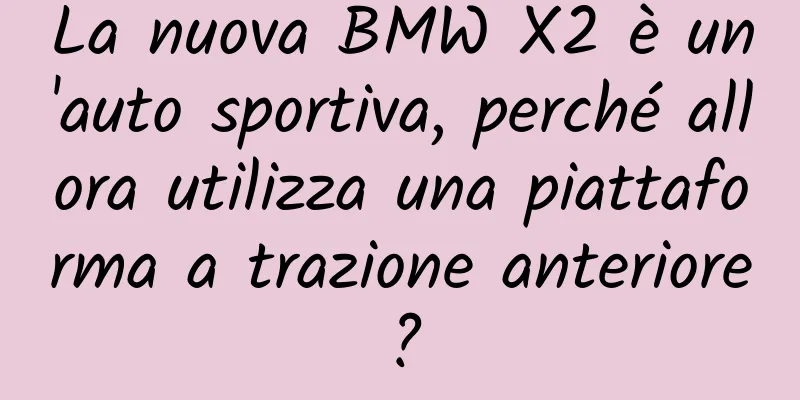La nuova BMW X2 è un'auto sportiva, perché allora utilizza una piattaforma a trazione anteriore?