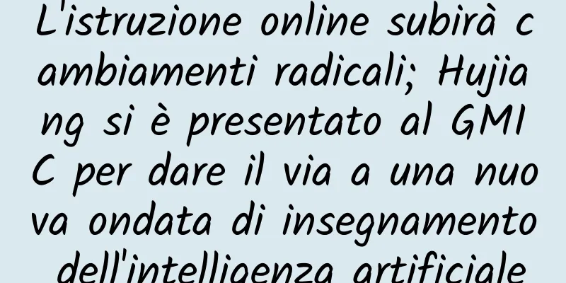 L'istruzione online subirà cambiamenti radicali; Hujiang si è presentato al GMIC per dare il via a una nuova ondata di insegnamento dell'intelligenza artificiale