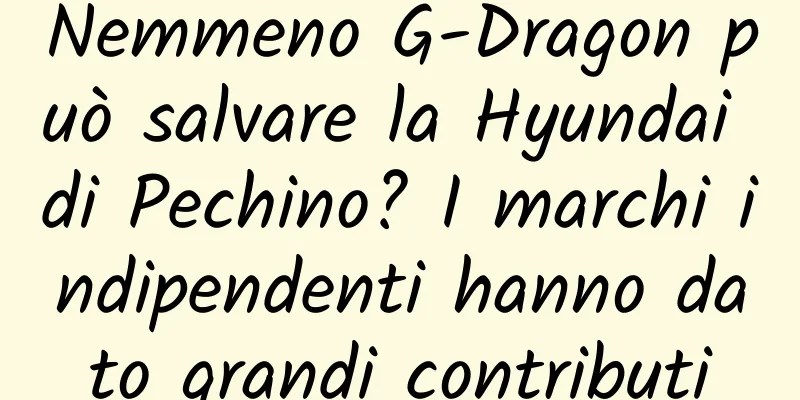 Nemmeno G-Dragon può salvare la Hyundai di Pechino? I marchi indipendenti hanno dato grandi contributi