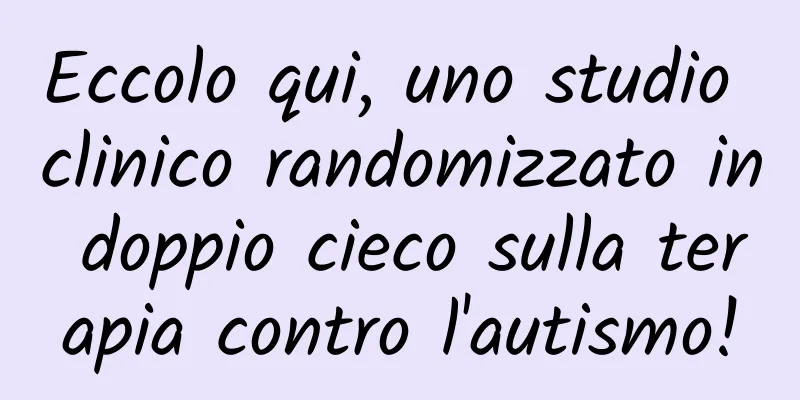 Eccolo qui, uno studio clinico randomizzato in doppio cieco sulla terapia contro l'autismo!