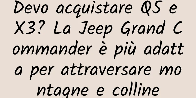 Devo acquistare Q5 e X3? La Jeep Grand Commander è più adatta per attraversare montagne e colline