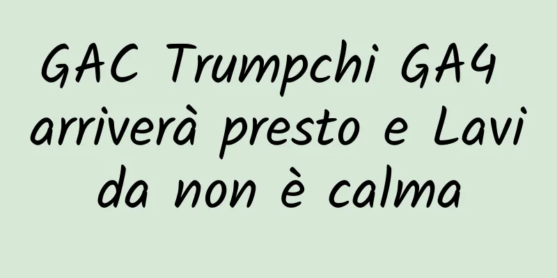 GAC Trumpchi GA4 arriverà presto e Lavida non è calma