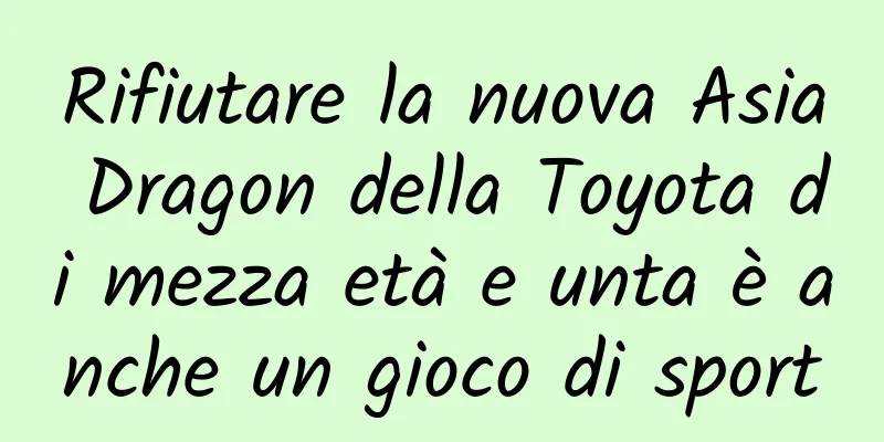 Rifiutare la nuova Asia Dragon della Toyota di mezza età e unta è anche un gioco di sport