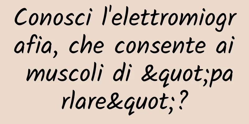 Conosci l'elettromiografia, che consente ai muscoli di "parlare"?