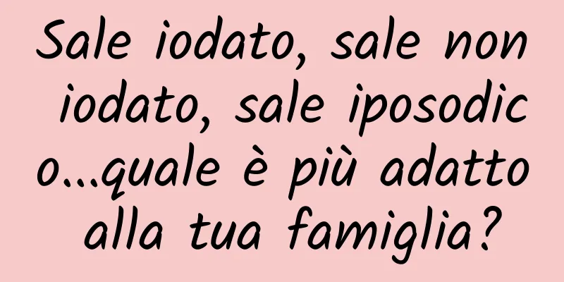 Sale iodato, sale non iodato, sale iposodico...quale è più adatto alla tua famiglia?
