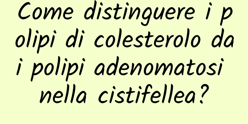 Come distinguere i polipi di colesterolo dai polipi adenomatosi nella cistifellea?