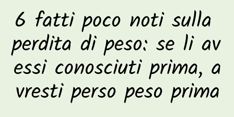 6 fatti poco noti sulla perdita di peso: se li avessi conosciuti prima, avresti perso peso prima