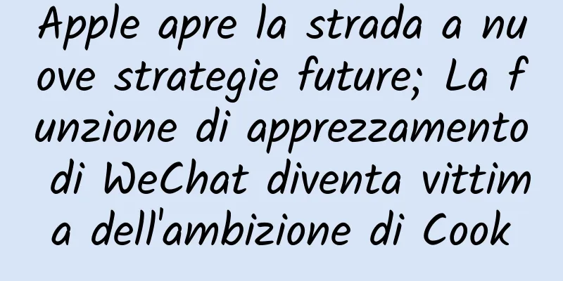 Apple apre la strada a nuove strategie future; La funzione di apprezzamento di WeChat diventa vittima dell'ambizione di Cook