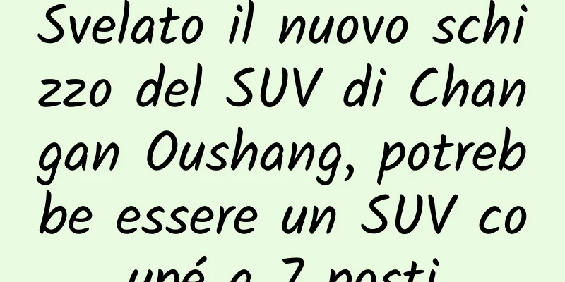Svelato il nuovo schizzo del SUV di Changan Oushang, potrebbe essere un SUV coupé a 7 posti