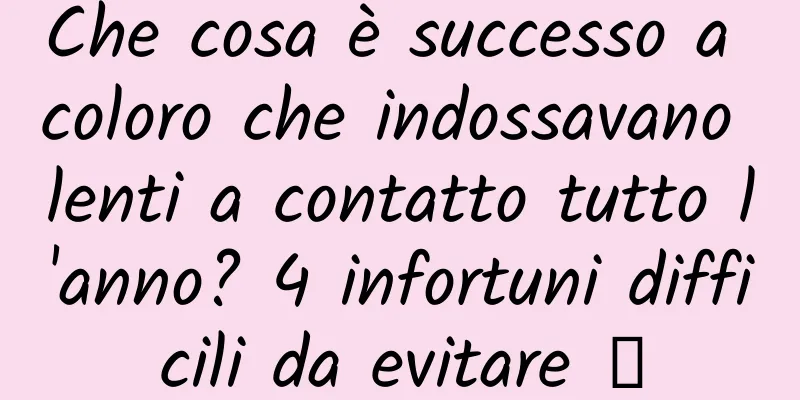 Che cosa è successo a coloro che indossavano lenti a contatto tutto l'anno? 4 infortuni difficili da evitare →