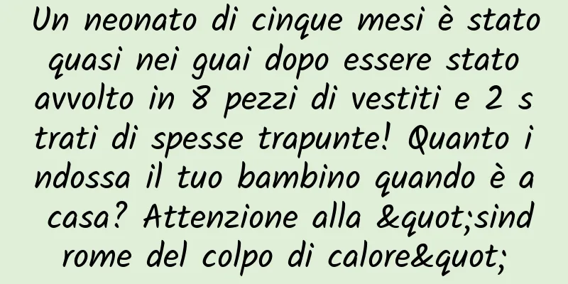 Un neonato di cinque mesi è stato quasi nei guai dopo essere stato avvolto in 8 pezzi di vestiti e 2 strati di spesse trapunte! Quanto indossa il tuo bambino quando è a casa? Attenzione alla "sindrome del colpo di calore"