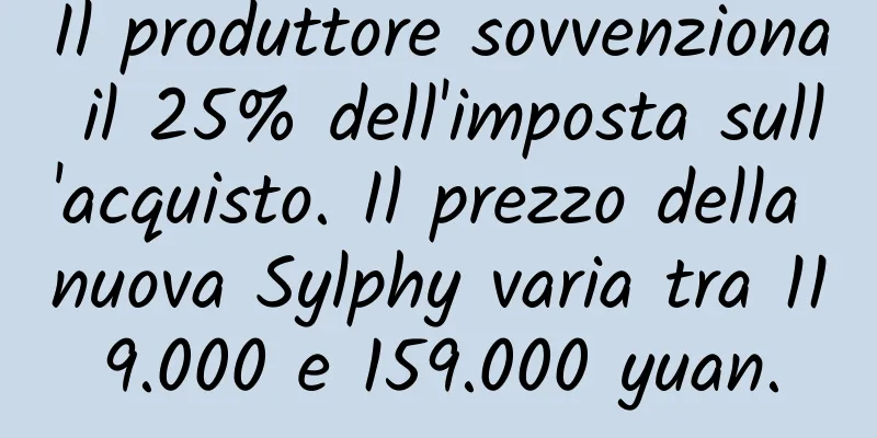 Il produttore sovvenziona il 25% dell'imposta sull'acquisto. Il prezzo della nuova Sylphy varia tra 119.000 e 159.000 yuan.