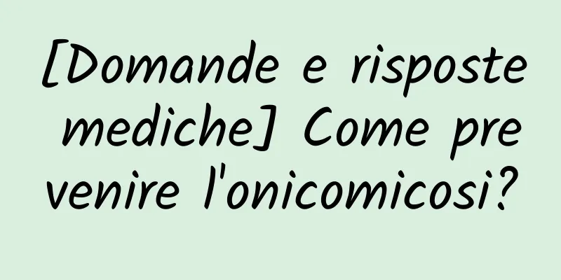 [Domande e risposte mediche] Come prevenire l'onicomicosi?