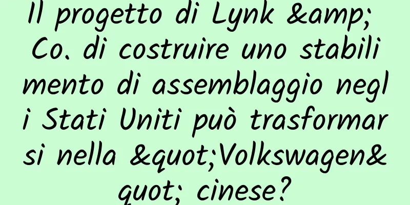 Il progetto di Lynk & Co. di costruire uno stabilimento di assemblaggio negli Stati Uniti può trasformarsi nella "Volkswagen" cinese?