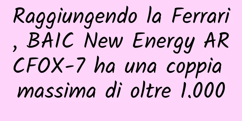 Raggiungendo la Ferrari, BAIC New Energy ARCFOX-7 ha una coppia massima di oltre 1.000