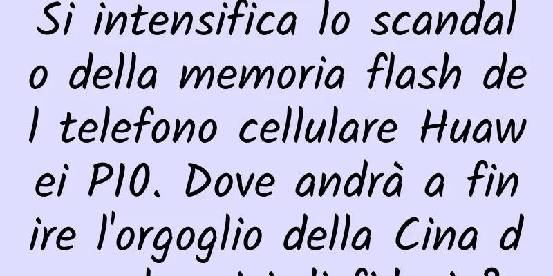 Si intensifica lo scandalo della memoria flash del telefono cellulare Huawei P10. Dove andrà a finire l'orgoglio della Cina dopo la crisi di fiducia?