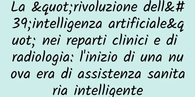 La "rivoluzione dell'intelligenza artificiale" nei reparti clinici e di radiologia: l'inizio di una nuova era di assistenza sanitaria intelligente