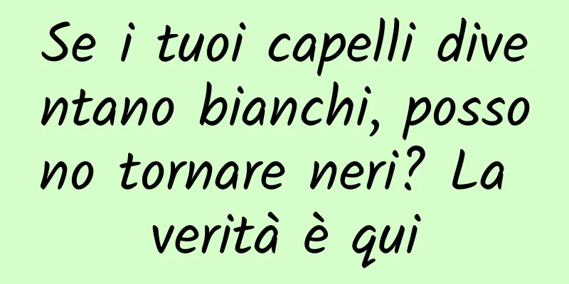 Se i tuoi capelli diventano bianchi, possono tornare neri? La verità è qui