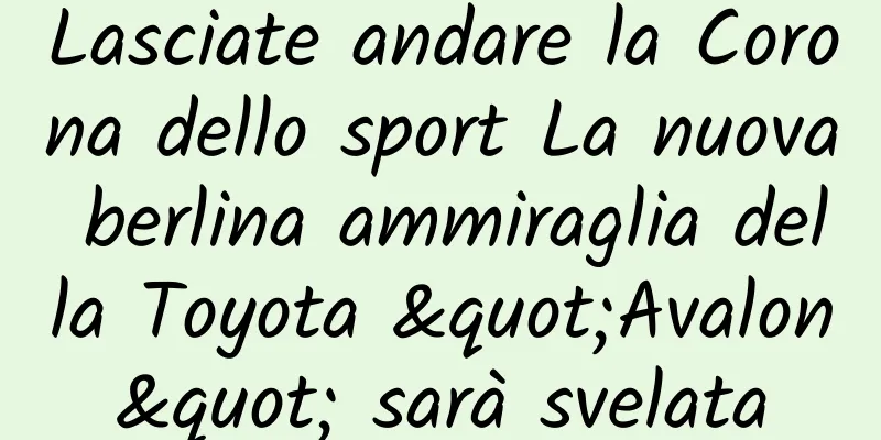Lasciate andare la Corona dello sport La nuova berlina ammiraglia della Toyota "Avalon" sarà svelata