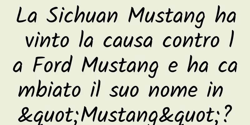 La Sichuan Mustang ha vinto la causa contro la Ford Mustang e ha cambiato il suo nome in "Mustang"?