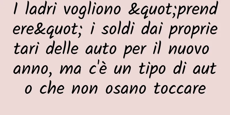 I ladri vogliono "prendere" i soldi dai proprietari delle auto per il nuovo anno, ma c'è un tipo di auto che non osano toccare