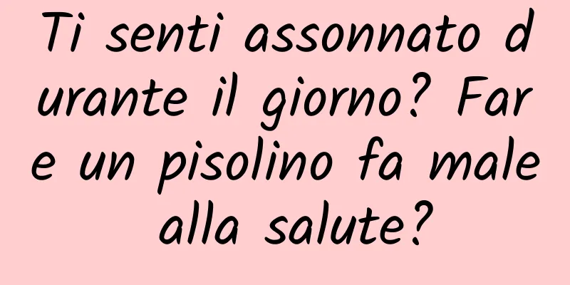 Ti senti assonnato durante il giorno? Fare un pisolino fa male alla salute?
