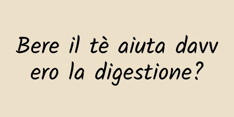Bere il tè aiuta davvero la digestione?