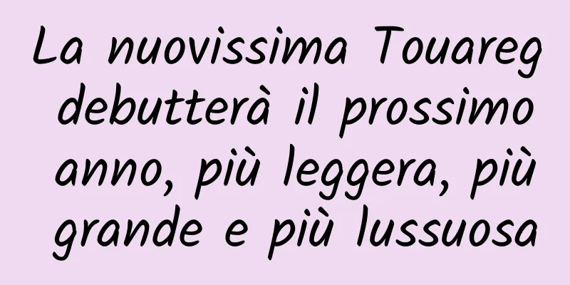 La nuovissima Touareg debutterà il prossimo anno, più leggera, più grande e più lussuosa