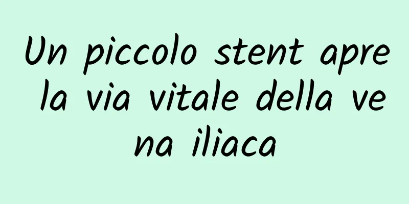 Un piccolo stent apre la via vitale della vena iliaca