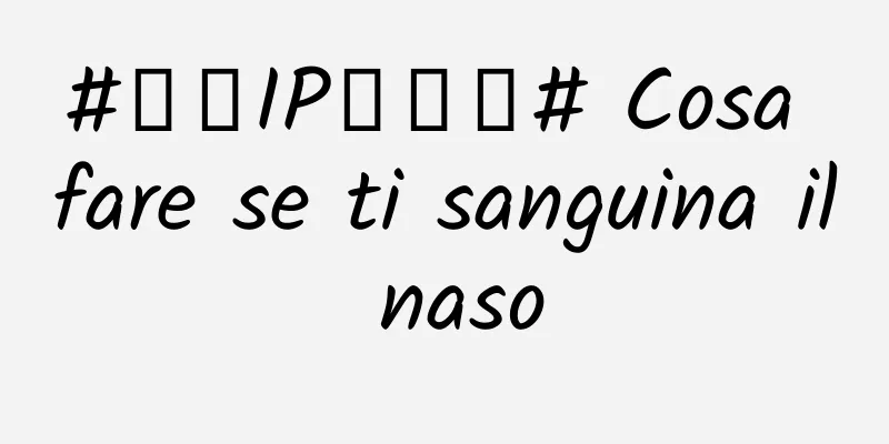#千万IP创科普# Cosa fare se ti sanguina il naso