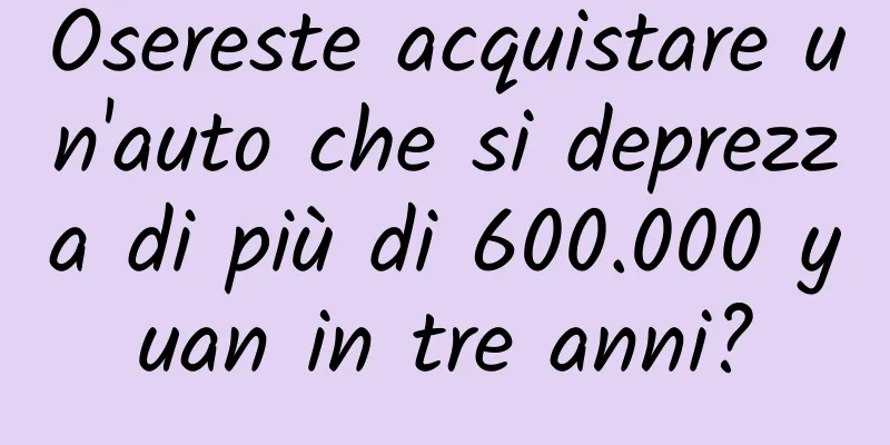Osereste acquistare un'auto che si deprezza di più di 600.000 yuan in tre anni?