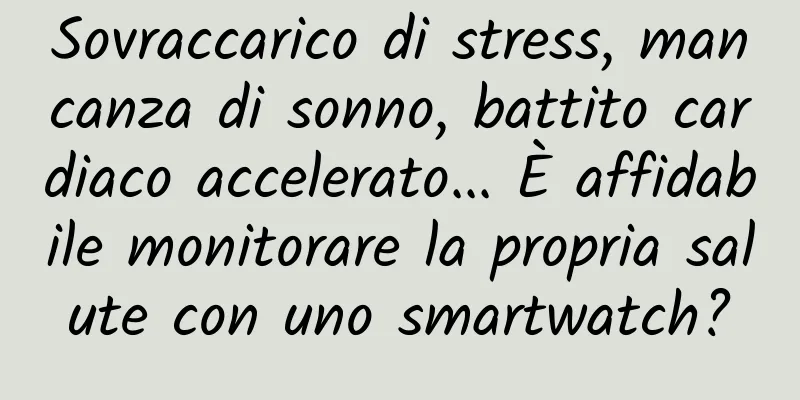 Sovraccarico di stress, mancanza di sonno, battito cardiaco accelerato... È affidabile monitorare la propria salute con uno smartwatch?
