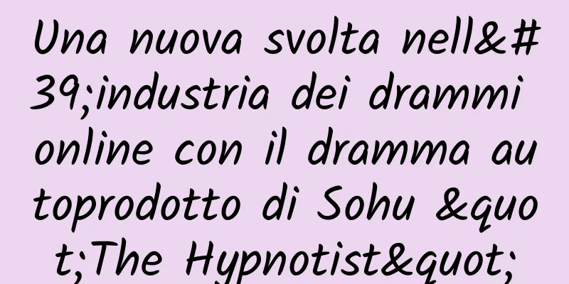 Una nuova svolta nell'industria dei drammi online con il dramma autoprodotto di Sohu "The Hypnotist"