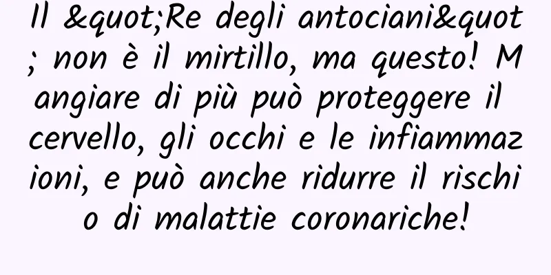 Il "Re degli antociani" non è il mirtillo, ma questo! Mangiare di più può proteggere il cervello, gli occhi e le infiammazioni, e può anche ridurre il rischio di malattie coronariche!