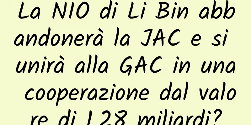 La NIO di Li Bin abbandonerà la JAC e si unirà alla GAC ​​in una cooperazione dal valore di 1,28 miliardi?