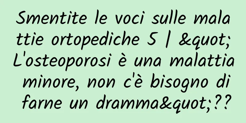 Smentite le voci sulle malattie ortopediche 5 | "L'osteoporosi è una malattia minore, non c'è bisogno di farne un dramma"??