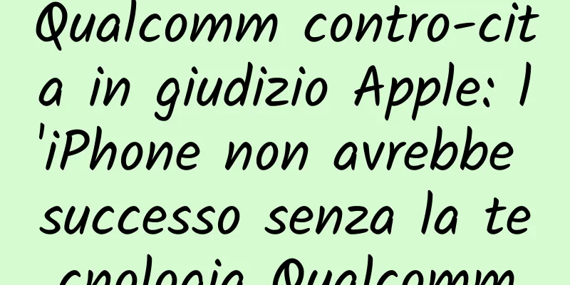 Qualcomm contro-cita in giudizio Apple: l'iPhone non avrebbe successo senza la tecnologia Qualcomm