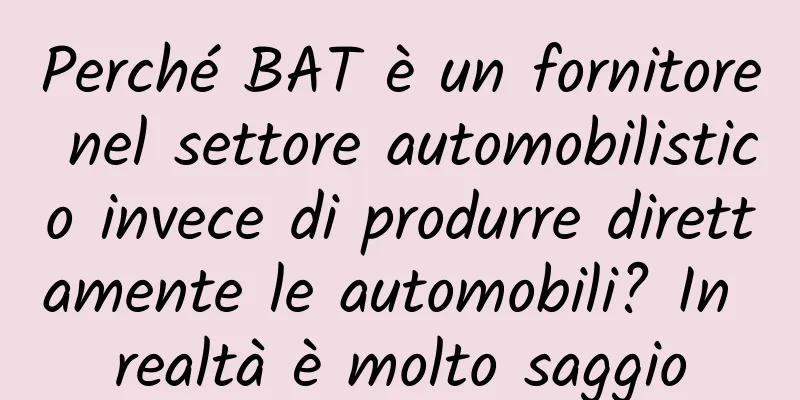 Perché BAT è un fornitore nel settore automobilistico invece di produrre direttamente le automobili? In realtà è molto saggio