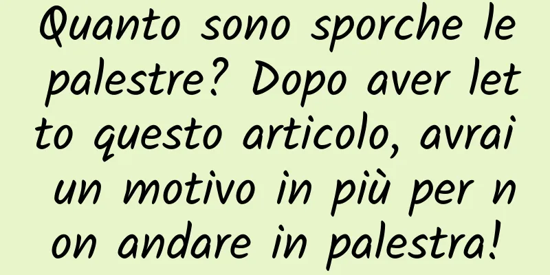 Quanto sono sporche le palestre? Dopo aver letto questo articolo, avrai un motivo in più per non andare in palestra!
