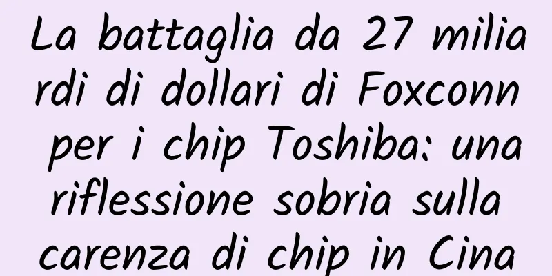 La battaglia da 27 miliardi di dollari di Foxconn per i chip Toshiba: una riflessione sobria sulla carenza di chip in Cina