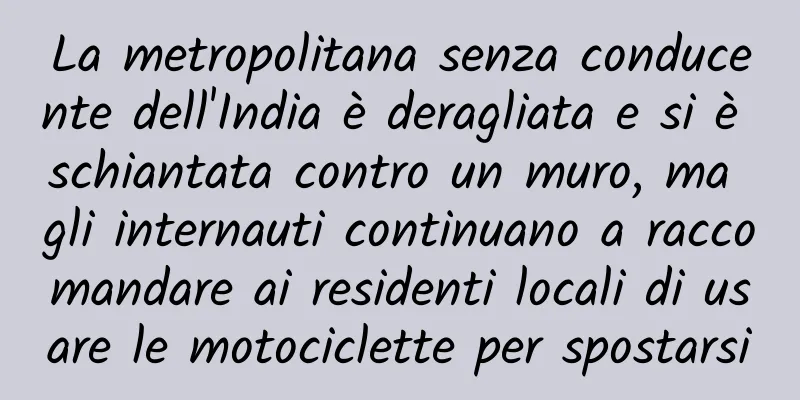 La metropolitana senza conducente dell'India è deragliata e si è schiantata contro un muro, ma gli internauti continuano a raccomandare ai residenti locali di usare le motociclette per spostarsi