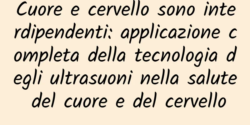 Cuore e cervello sono interdipendenti: applicazione completa della tecnologia degli ultrasuoni nella salute del cuore e del cervello