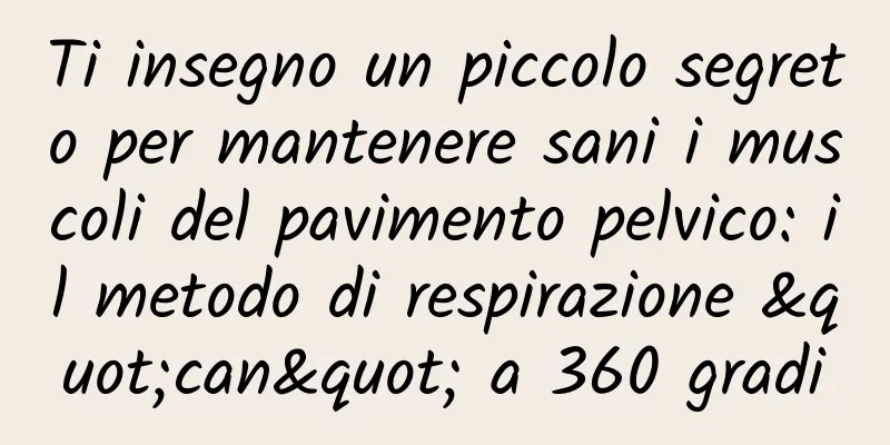 Ti insegno un piccolo segreto per mantenere sani i muscoli del pavimento pelvico: il metodo di respirazione "can" a 360 gradi