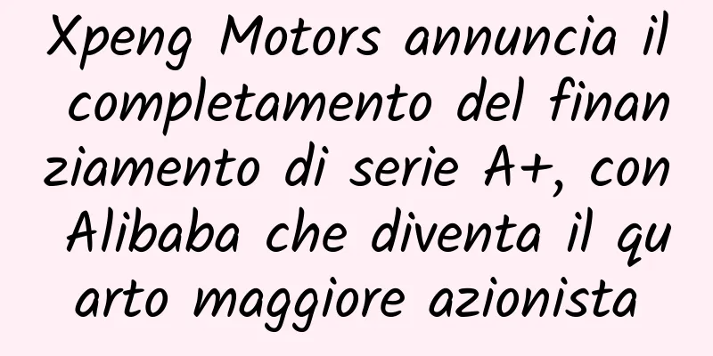 Xpeng Motors annuncia il completamento del finanziamento di serie A+, con Alibaba che diventa il quarto maggiore azionista