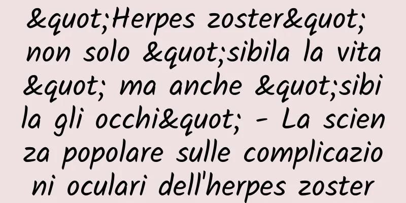 "Herpes zoster" non solo "sibila la vita" ma anche "sibila gli occhi" - La scienza popolare sulle complicazioni oculari dell'herpes zoster
