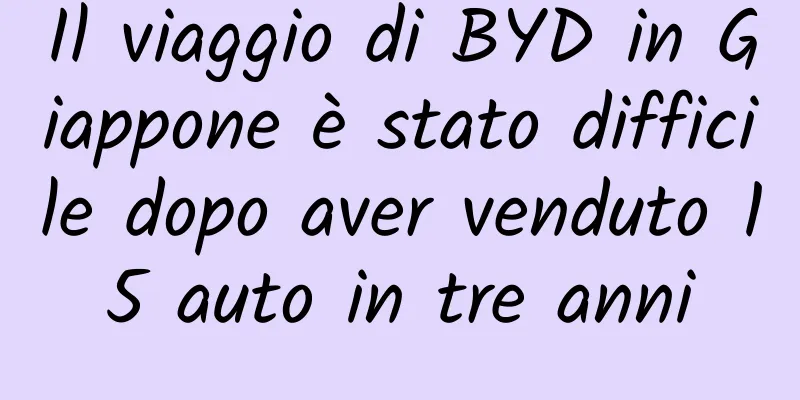 Il viaggio di BYD in Giappone è stato difficile dopo aver venduto 15 auto in tre anni