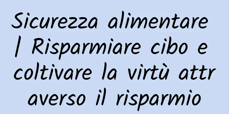 Sicurezza alimentare | Risparmiare cibo e coltivare la virtù attraverso il risparmio
