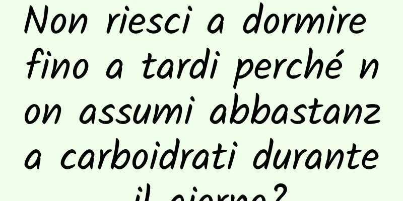 Non riesci a dormire fino a tardi perché non assumi abbastanza carboidrati durante il giorno?